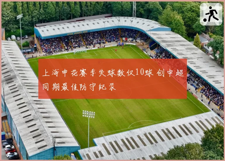 上海申花赛季失球数仅10球 创中超同期最佳防守纪录
