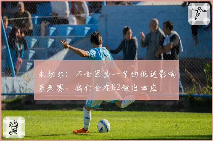 米切尔:不会因为一节的低迷影响系列赛,我们会在G2做出回应