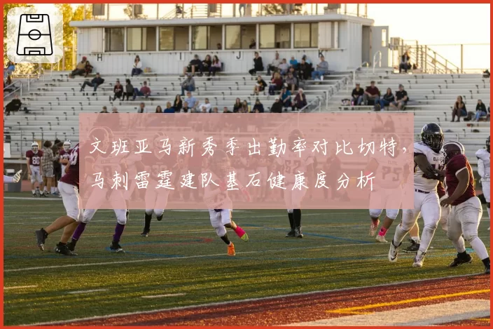 文班亚马新秀季出勤率对比切特，马刺雷霆建队基石健康度分析
