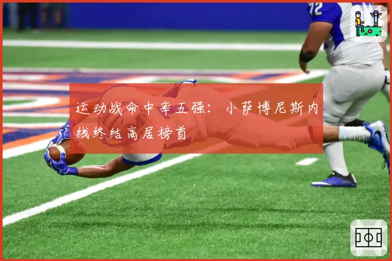 运动战命中率五强：小萨博尼斯内线终结高居榜首