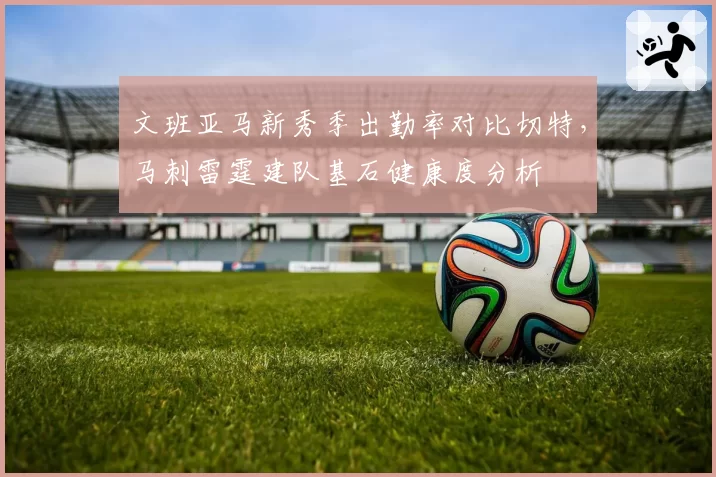 文班亚马新秀季出勤率对比切特，马刺雷霆建队基石健康度分析