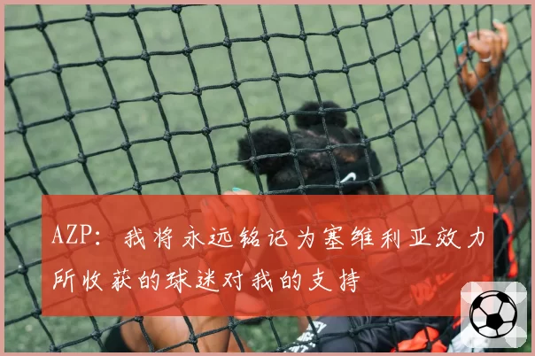 AZP：我将永远铭记为塞维利亚效力所收获的球迷对我的支持