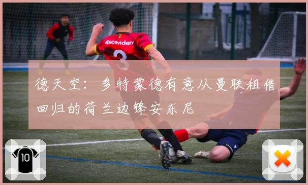 德天空：多特蒙德有意从曼联租借回归的荷兰边锋安东尼