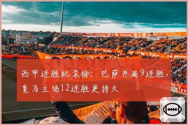 西甲连胜纪录榜：巴萨开局9连胜，皇马主场12连胜更持久