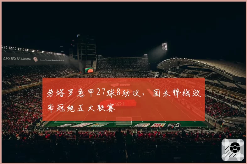 劳塔罗意甲27球8助攻，国米锋线效率冠绝五大联赛
