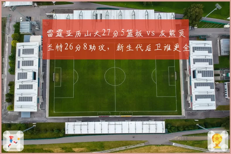 雷霆亚历山大27分5篮板 vs 灰熊莫兰特26分8助攻，新生代后卫谁更全面？
