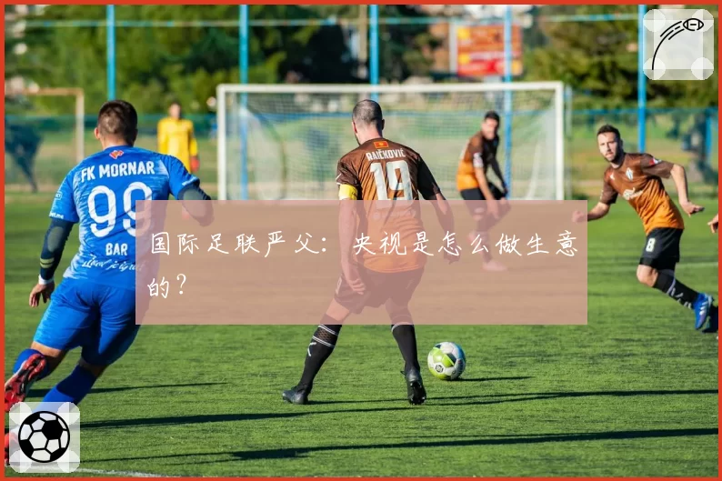 国际足联严父：央视是怎么做生意的？