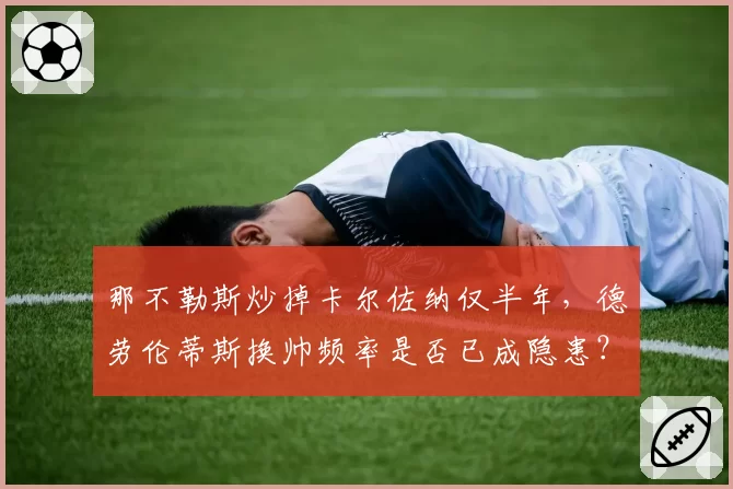 那不勒斯炒掉卡尔佐纳仅半年,德劳伦蒂斯换帅频率是否已成隐患?