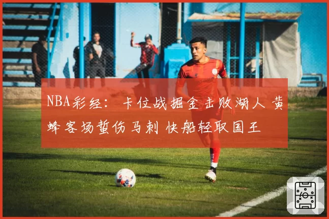 NBA彩经:卡位战掘金击败湖人 黄蜂客场蜇伤马刺 快船轻取国王