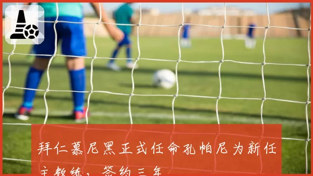 拜仁慕尼黑正式任命孔帕尼为新任主教练，签约三年