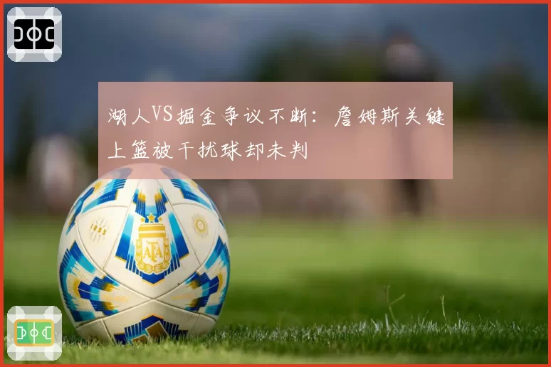 湖人VS掘金争议不断：詹姆斯关键上篮被干扰球却未判