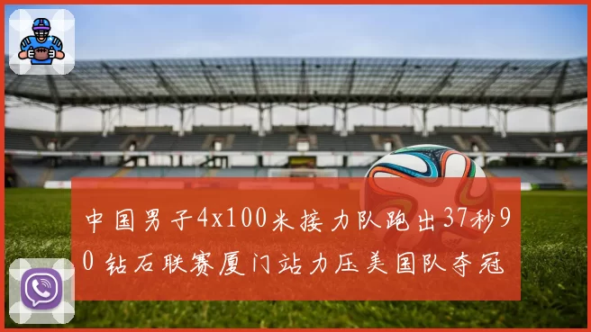 中国男子4x100米接力队跑出37秒90 钻石联赛厦门站力压美国队夺冠