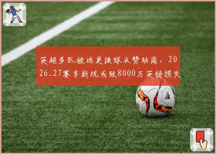 英超多队被迫更换球衣赞助商,2026_27赛季新规或致8000万英镑损失