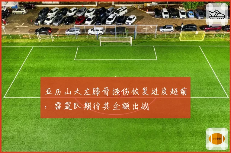 亚历山大左膝骨挫伤恢复进度超前，雷霆队期待其全额出战