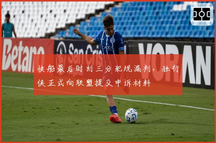 快船最后时刻三分犯规漏判,独行侠正式向联盟提交申诉材料