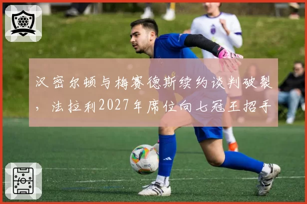 汉密尔顿与梅赛德斯续约谈判破裂,法拉利2027年席位向七冠王招手?