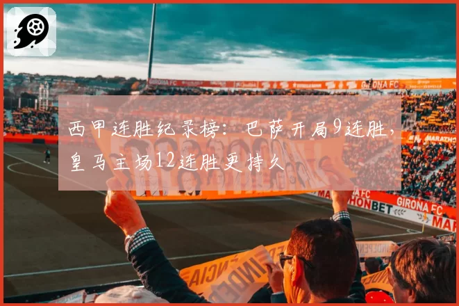 西甲连胜纪录榜：巴萨开局9连胜，皇马主场12连胜更持久