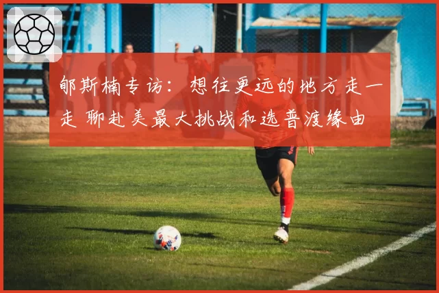 郇斯楠专访:想往更远的地方走一走 聊赴美最大挑战和选普渡缘由