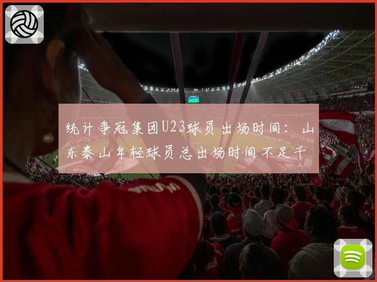 统计争冠集团U23球员出场时间：山东泰山年轻球员总出场时间不足千分钟