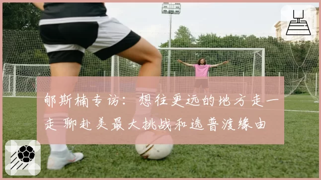 郇斯楠专访:想往更远的地方走一走 聊赴美最大挑战和选普渡缘由