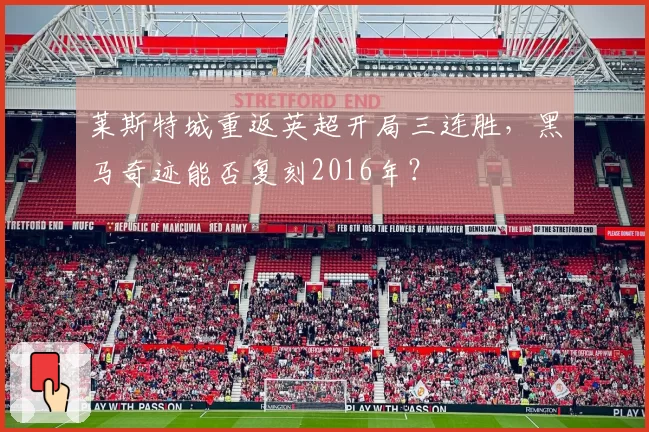 莱斯特城重返英超开局三连胜,黑马奇迹能否复刻2016年?