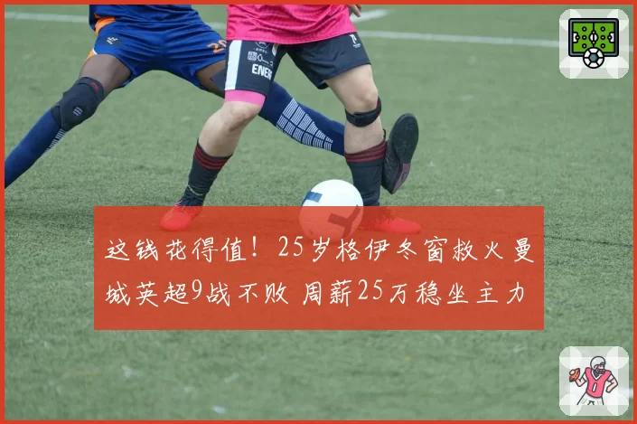 这钱花得值!25岁格伊冬窗救火曼城英超9战不败 周薪25万稳坐主力