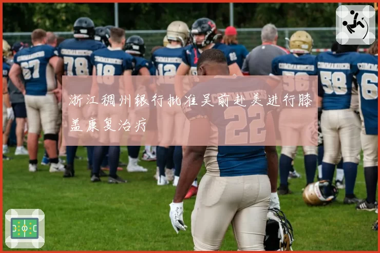 浙江稠州银行批准吴前赴美进行膝盖康复治疗