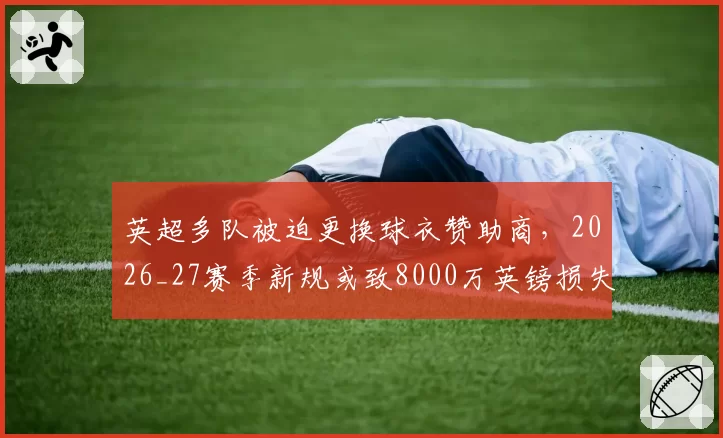 英超多队被迫更换球衣赞助商,2026_27赛季新规或致8000万英镑损失