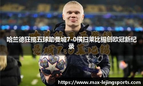 哈兰德狂揽五球助曼城7-0横扫莱比锡创欧冠新纪录