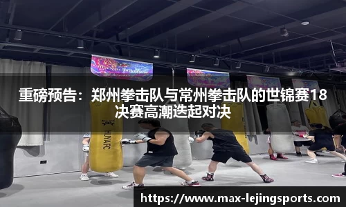重磅预告：郑州拳击队与常州拳击队的世锦赛18决赛高潮迭起对决