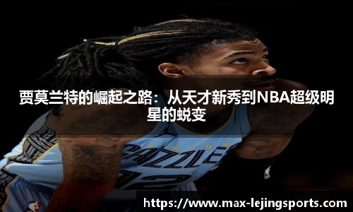 贾莫兰特的崛起之路：从天才新秀到NBA超级明星的蜕变