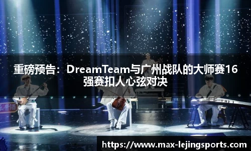 重磅预告：DreamTeam与广州战队的大师赛16强赛扣人心弦对决